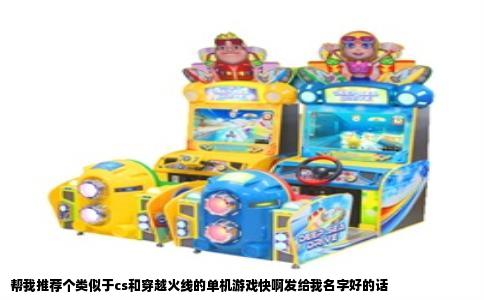 帮我推荐个类似于cs和穿越火线的单机游戏快啊发给我名字好的话