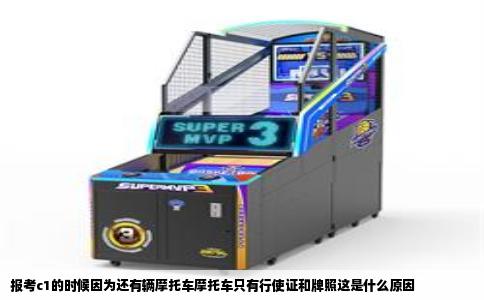 报考c1的时候因为还有辆摩托车摩托车只有行使证和牌照这是什么原因