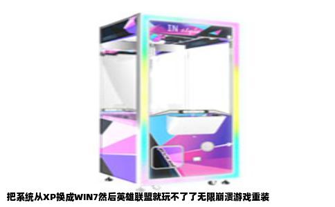 把系统从XP换成WIN7然后英雄联盟就玩不了了无限崩溃游戏重装
