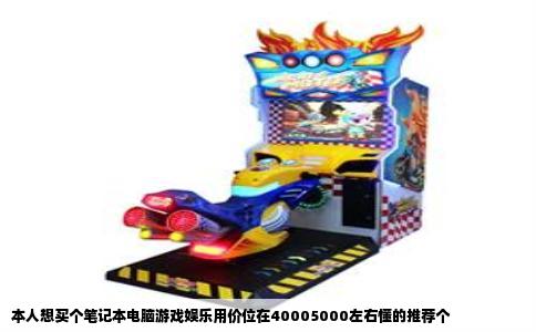 本人想买个笔记本电脑游戏娱乐用价位在40005000左右懂的推荐个