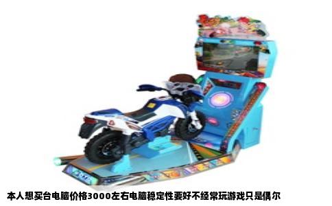 本人想买台电脑价格3000左右电脑稳定性要好不经常玩游戏只是偶尔