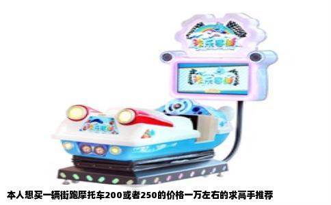 本人想买一辆街跑摩托车200或者250的价格一万左右的求高手推荐