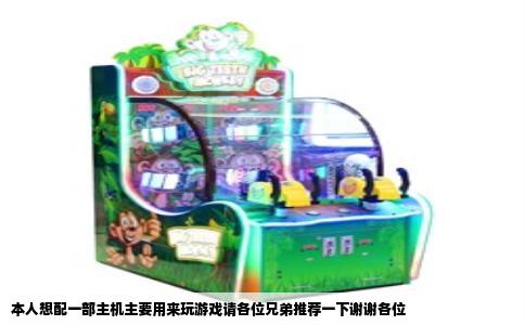 本人想配一部主机主要用来玩游戏请各位兄弟推荐一下谢谢各位