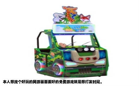 本人想找个好玩的网游画面要好的免费游戏就是想打发时间。