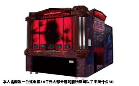 本人需配置一台式电脑34千元大部分游戏能玩就可以了不玩什么3D