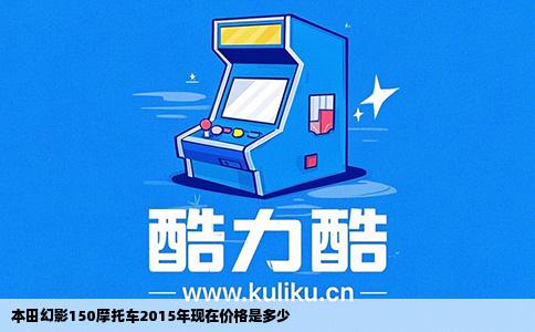 本田幻影150摩托车2015年现在价格是多少
