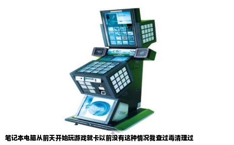 笔记本电脑从前天开始玩游戏就卡以前没有这种情况我查过毒清理过