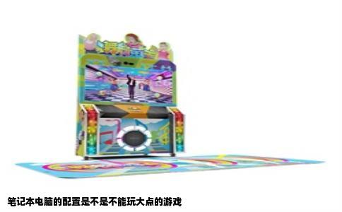 笔记本电脑的配置是不是不能玩大点的游戏