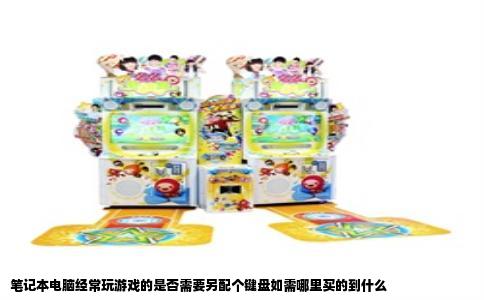 笔记本电脑经常玩游戏的是否需要另配个键盘如需哪里买的到什么