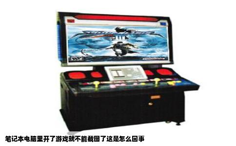 笔记本电脑里开了游戏就不能截图了这是怎么回事