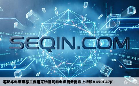 笔记本电脑推荐主要用来玩游戏看电影商务用看上华硕A450E47JF