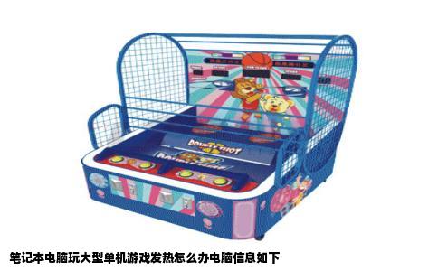 笔记本电脑玩大型单机游戏发热怎么办电脑信息如下