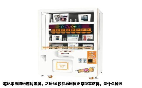 笔记本电脑玩游戏黑屏。之后30秒钟后回复正常经常这样。是什么原因