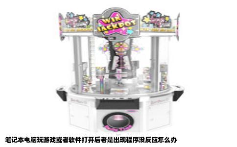 笔记本电脑玩游戏或者软件打开后老是出现程序没反应怎么办