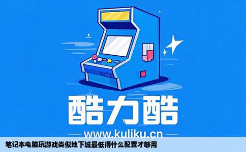 笔记本电脑玩游戏类似地下城最低得什么配置才够用