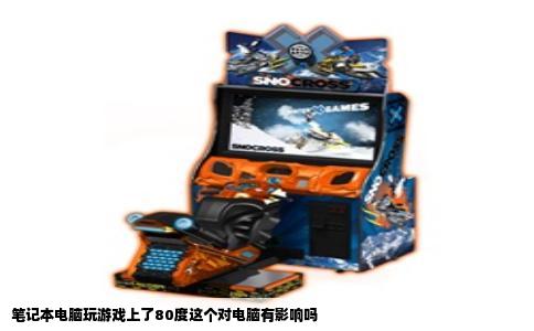 笔记本电脑玩游戏上了80度这个对电脑有影响吗