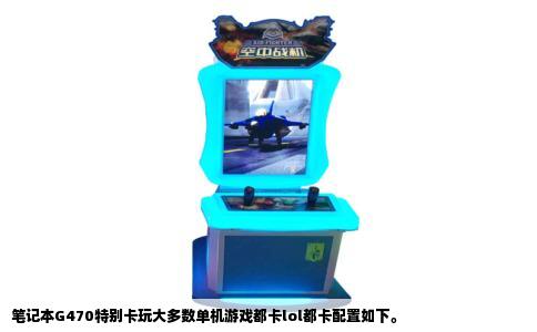 笔记本G470特别卡玩大多数单机游戏都卡lol都卡配置如下。