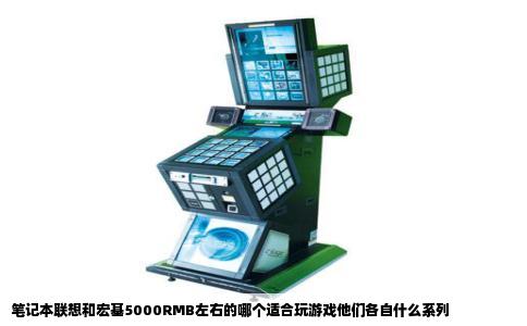 笔记本联想和宏基5000RMB左右的哪个适合玩游戏他们各自什么系列