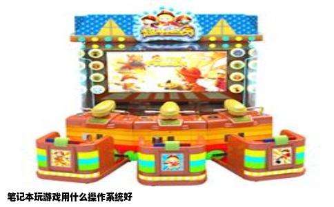 笔记本玩游戏用什么操作系统好