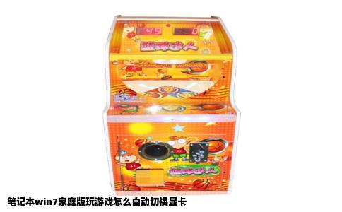笔记本win7家庭版玩游戏怎么自动切换显卡