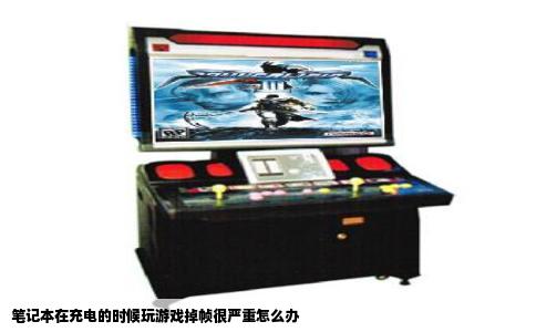 笔记本在充电的时候玩游戏掉帧很严重怎么办