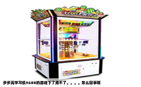 步步高学习机9688的游戏下了用不了。。。。怎么回事啊