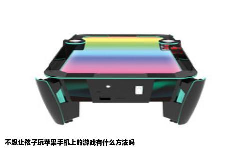 不想让孩子玩苹果手机上的游戏有什么方法吗