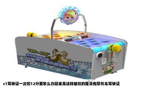 c1驾驶证一次扣12分要怎么办回来是这样被扣的我没有摩托车驾驶证
