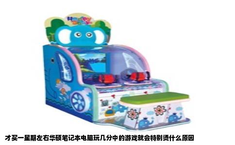才买一星期左右华硕笔记本电脑玩几分中的游戏就会特别烫什么原因