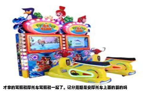 才拿的驾照和摩托车驾照和一起了。记分周期是安摩托车上面的算的吗