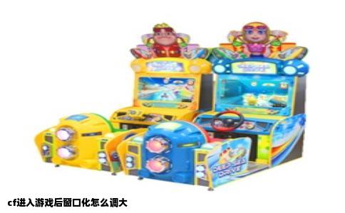 cf进入游戏后窗口化怎么调大