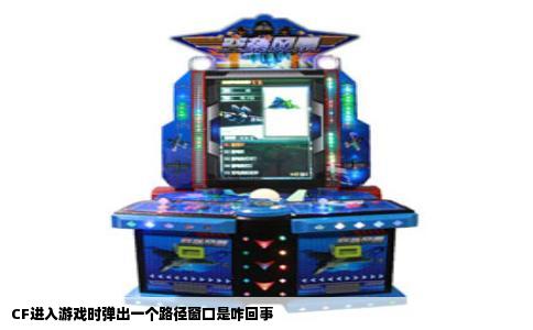 CF进入游戏时弹出一个路径窗口是咋回事
