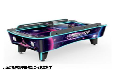 cf进游戏黄条子很慢到后慢就蓝屏了