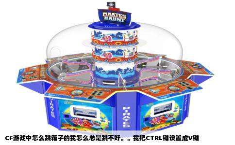 CF游戏中怎么跳箱子的我怎么总是跳不好。。我把CTRL键设置成V键