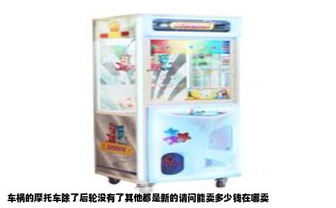 车祸的摩托车除了后轮没有了其他都是新的请问能卖多少钱在哪卖