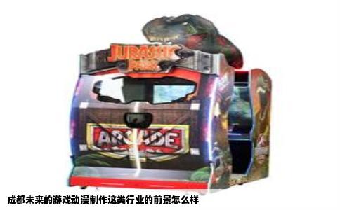 成都未来的游戏动漫制作这类行业的前景怎么样