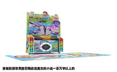 穿越到异世界能召唤动漫美女的小说一百万字以上的