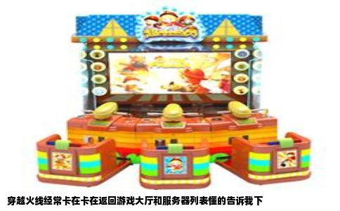 穿越火线经常卡在卡在返回游戏大厅和服务器列表懂的告诉我下