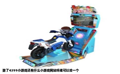 除了4399小游戏还有什么小游戏网站吗谁可以给一个