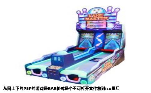 从网上下的PSP的游戏是RAR格式是个不可打开文件放到iso里后