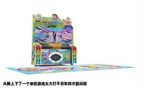 从网上下了一个单机游戏太大打不开怎样才能玩啊