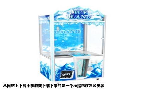从网站上下载手机游戏下载下来的是一个压缩包该怎么安装