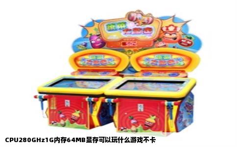 CPU280GHz1G内存64MB显存可以玩什么游戏不卡