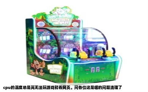 cpu的温度总是高无法玩游戏和看网页。问各位这是哪的问题清理了