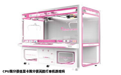 CPU跑分很低显卡跑分很高能打单机游戏吗