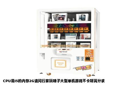 CPU是I5的内存2G请问行家玩啥子大型单机游戏不卡呀高分求