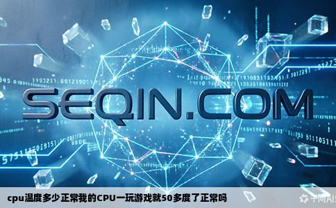 cpu温度多少正常我的CPU一玩游戏就50多度了正常吗