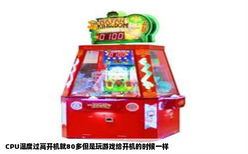 CPU温度过高开机就80多但是玩游戏给开机的时候一样