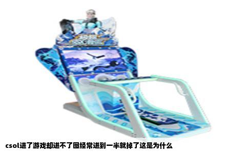 csol进了游戏却进不了图经常进到一半就掉了这是为什么