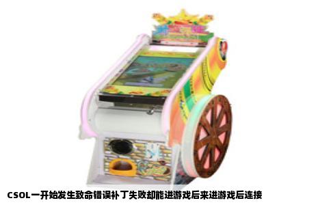 CSOL一开始发生致命错误补丁失败却能进游戏后来进游戏后连接